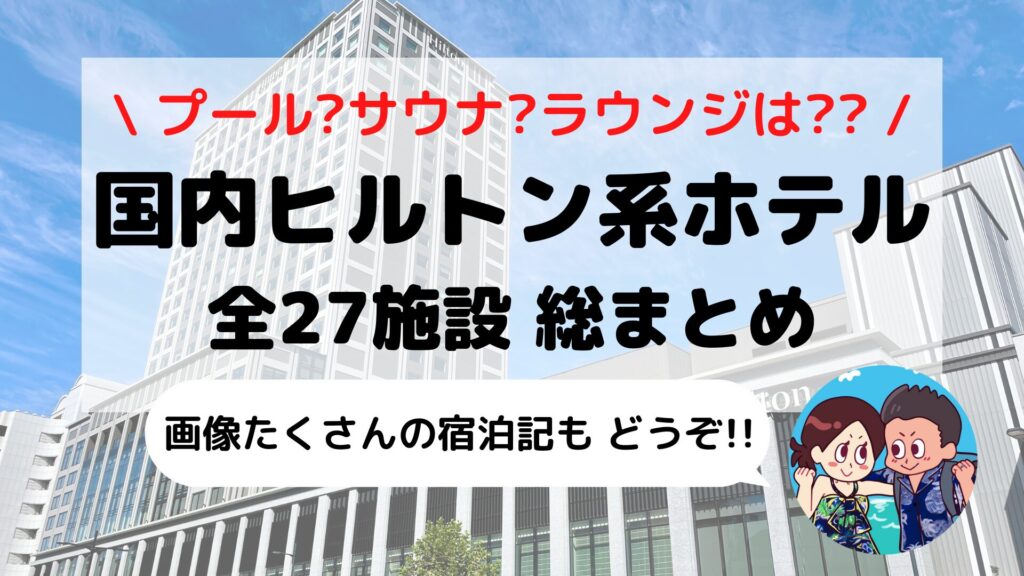【完全網羅】日本国内「ヒルトン系列ホテル」27施設 攻略ガイド(ホテル比較表+オリジナルマップ付き)