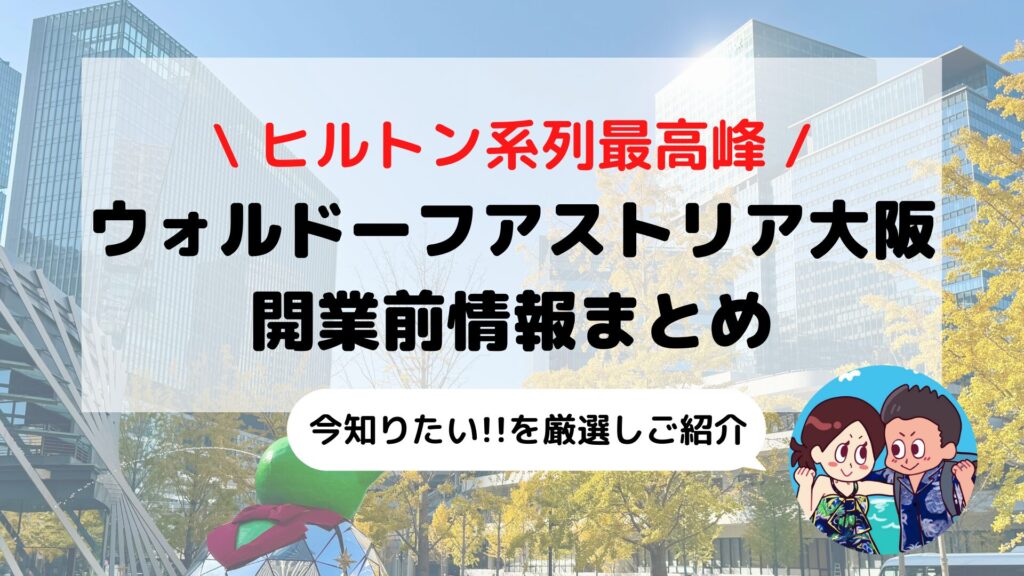 【ウォルドーフアストリア大阪】ヒルトン最上級ブランド完全ガイド 開業前情報まとめ